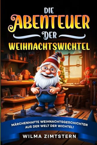 Die Abenteuer der Weihnachtswichtel: Märchenhafte Weihnachtsgeschichten aus der Welt der Wichtel! Das perfekte Weihnachtsbuch für Kinder zum Selbst- und Vorlesen