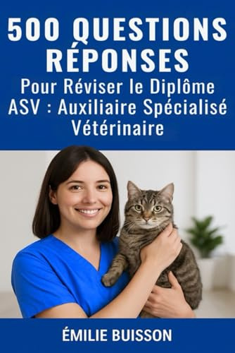 500 QUESTIONS RÉPONSES Pour Réviser le Diplôme d’ ASV : Auxiliaire Spécialisé Vétérinaire