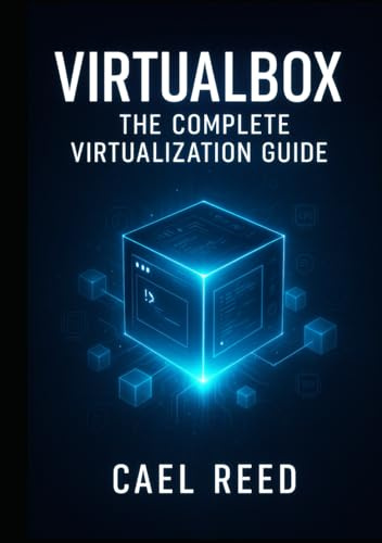 VIRTUALBOX: THE COMPLETE VIRTUALIZATION GUIDE: CREATE DEVELOPMENT ENVIRONMENTS, TEST SYSTEMS, AND HOME LABS. WINDOWS, LINUX, MACOS VMS WITH NETWORKING, STORAGE, AND AUTOMATION