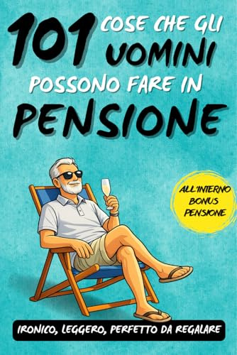 101 cose che gli uomini possono fare in pensione: Un fantastico libro regalo per uomini in pensione, pieno di ironia, libertà e sorrisi