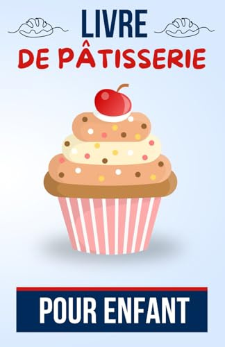 Livre de pâtisserie pour enfant: Recettes Faciles et Amusantes pour les Petits Chefs en Herbe | un bon cadeau d'anniversaire pour ado, garçon et fille de 7 à 16 ans