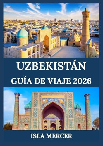 UZBEKISTÁN GUÍA DE VIAJE 2026: Descubra ciudades antiguas, monumentos emblemáticos, tesoros culturales y tradiciones atemporales.