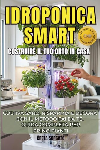 IDROPONICA SMART-COSTRUIRE IL TUO ORTO IN CASA: COLTIVA SANO, RISPARMIA E DECORA CON IL METODO FAI DA TE.