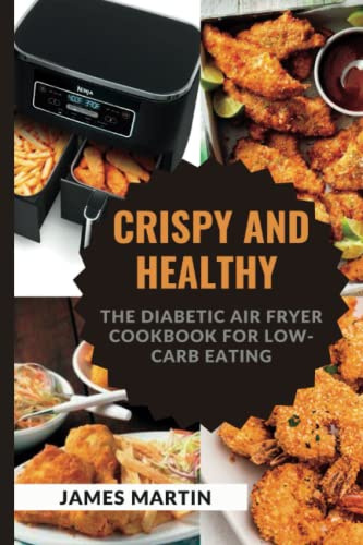 CRISPY AND HEALTHY: The Diabetic Air Fryer Cookbook for Low-Carb Eating (Wellness Warrior: A Journey to a Healthier You)