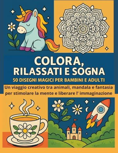 COLORA, RILASSATI E SOGNA - 50 DISEGNI MAGICI PER BAMBINI E ADULTI: Un Viaggio Creativo tra Animali, Mandala e Fantasia per stimolare la Mente e liberare l'Immaginazione