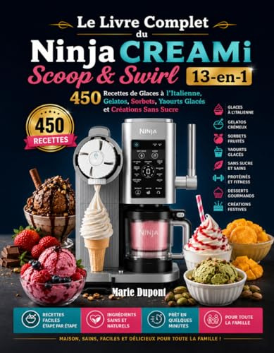 Le Livre Complet du Ninja CREAMi Scoop & Swirl 13-en-1: 450 Recettes de Glaces à l’Italienne, Gelatos, Sorbets, Yaourts Glacés et Créations Sans Sucre