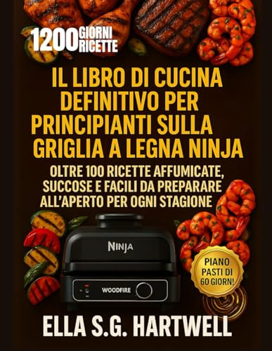 Il libro di cucina definitivo per principianti sulla griglia a legna Ninja: Oltre 100 ricette affumicate, succose e facili da preparare all'aperto per ogni stagione