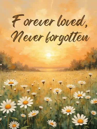 Forever Loved, Never Forgotten Funeral Guest Book – Field of Daisies Celebration of Life Sign-In Book: Memorial Register Keepsake for Family & Friends to Share Messages, Memories & Tributes