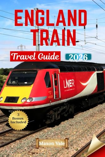 ENGLAND TRAIN TRAVEL GUIDE 2026: Beautiful Rail Routes, Plug-and-Play Itineraries, Maps, Day Escapes, and On-the-Ground Tips
