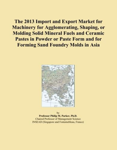 The 2013 Import and Export Market for Machinery for Agglomerating, Shaping, or Molding Solid Mineral Fuels and Ceramic Pastes in Powder or Paste Form and for Forming Sand Foundry Molds in Asia
