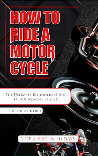 How to Ride a Motorcycle : The Ultimate Beginners Guide To Riding Motorcycles (HOW TO BOOKS)