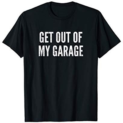 Get Out Of My Garage Funny Mechanics Car Lover Sayings Gift T-Shirt