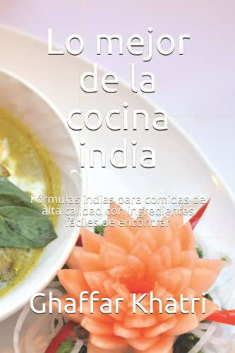 Lo mejor de la cocina india: Fórmulas indias para comidas de alta calidad con ingredientes fáciles de encontrar