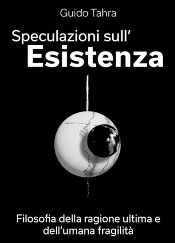 Speculazioni sull'esistenza: Filosofia della ragione ultima e dell'umana fragilità
