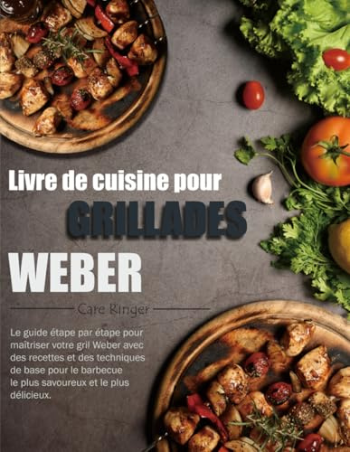 Livre de cuisine pour grillades Weber: Le guide étape par étape pour maîtriser votre gril Weber avec des recettes et des techniques de base pour le barbecue le plus savoureux et le plus délicieux.