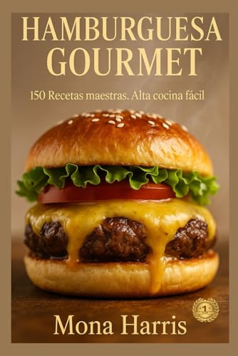 HAMBURGUESA GOURMET. 150 Recetas maestras. Alta cocina fácil. Caseras de carne, pollo, pescado, marisco, vegetarianas y veganas. Guía completa. Técnicas de chef. Salsas. Combinaciones irresistibless