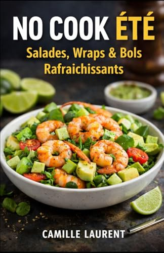 No Cook Été — 60 Recettes Fraîches de Salades, Wraps & Bols Rafraîchissants pour des Repas d’Été Rapides et Gourmands: Cuisine sans cuisson, idées ... ou dîner vite, avec recettes estivales.