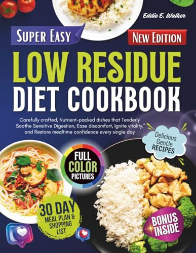 Low Residue Diet Cookbook: Carefully Crafted, Nutrient-Packed Dishes that Tenderly Soothe Sensitive Digestion, Ease Discomfort, Ignite Vitality, and Restore Mealtime Confidence Every Single Day