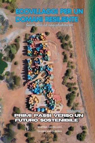 Primi Passi verso un Futuro Sostenibile: Creare l'Autosufficienza: Un Manuale Dettagliato per Progettare, Costruire e Vivere in Ecovillaggi Sostenibili