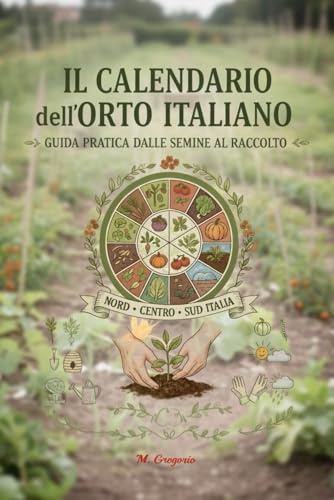 Il Calendario dell’Orto Italiano - Guida Pratica dalle Semine al Raccolto: Scopri mese per mese cosa seminare, trapiantare e raccogliere in ogni zona ... e gustosi, seguendo i ritmi della natura.
