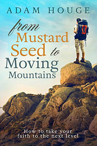 From Mustard Seed to Moving Mountains: How to Take Your Faith to the Next Level