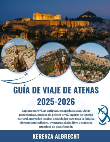 GUÍA DE VIAJE DE ATENAS 2025-2026: Explora maravillas antiguas, escapadas a islas, vistas panorámicas, museos de primer nivel, lugares de interés ... arte callejero, aventuras al aire l...