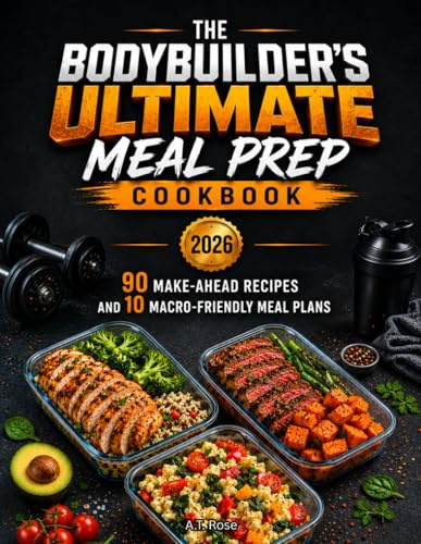 THE BODYBUILDER'S ULTIMATE MEAL PREP COOKBOOK: 90 Make-Ahead Recipes and 10 Macro-Friendly Meal Plans