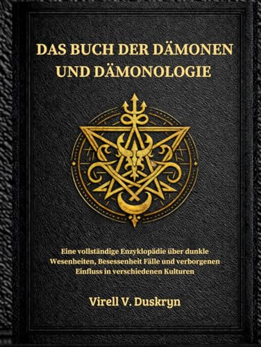DAS BUCH DER DÄMONEN UND DÄMONOLOGIE: Eine vollständige Enzyklopädie über dunkle Wesenheiten, Besessenheit Fälle und verborgenen Einfluss in verschiedenen Kulturen