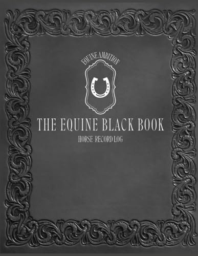 The Equine Black Book: Horse Record Log: A Long-Term Equine Health, Care, and Performance Planner for One Horse | Vet Log, Hoof Care Log, Dental ... Training Notes, Emergency Info, and More