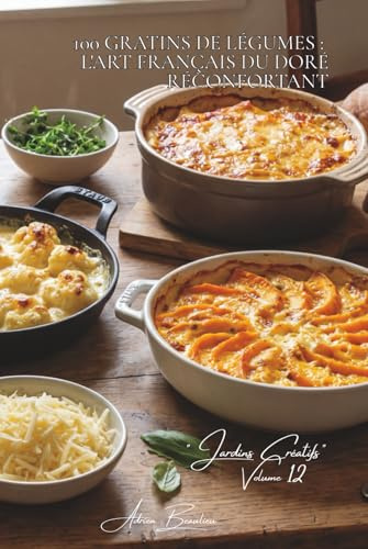 100 gratins de légumes : l'art français du doré réconfortant: Béchamel, fromages, croûtes dorées... quand les légumes deviennent fondants