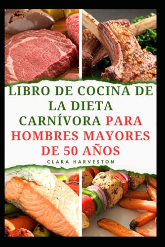 LIBRO DE COCINA DE LA DIETA CARNÍVORA PARA HOMBRES MAYORES DE 50 AÑOS: Deliciosas recetas ricas en proteínas para aumentar la energía y envejecer de forma saludable