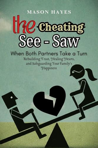 The Cheating See-Saw: When Both Partners Take a Turn: Rebuilding Trust, Healing Hearts, and Safeguarding Your Family's Happiness