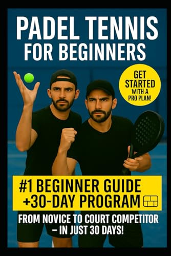 Padel for Beginners: The Complete Starter Guide + 30-Day Plan to Master Padel Tennis: Learn Rules, Shots, Strategy & Win More Matches