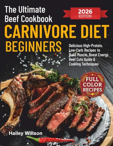 The Ultimate Beef Cookbook for Carnivore Diet Beginners: Delicious High-Protein, Low-Carb Recipes to Build Muscle, Boost Energy, and Simplify Your Meat-Based Lifestyle | Includes Beef Cuts Guide & Coo