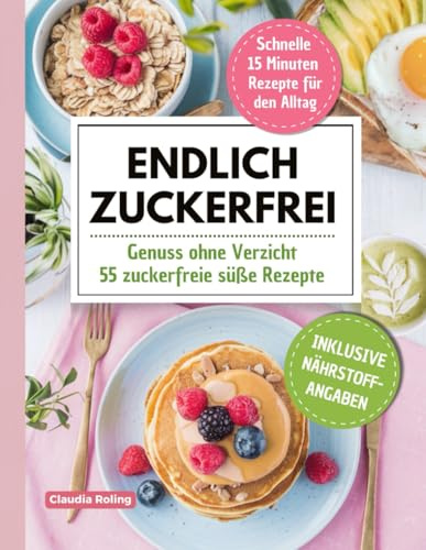 Endlich Zuckerfrei! Genuss ohne Verzicht, dank der 55 zuckerfreien süßen Rezepte.: Durch die antientzündliche Ernährung das Immunsystem stärken und ... „15 Minuten Rezepte“ für den Alltag.