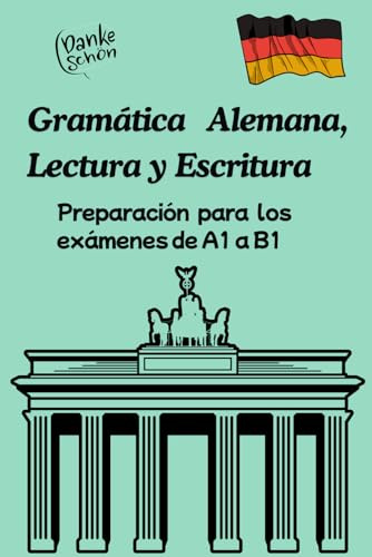 Gramática Alemana, Lectura y Escritura Preparación para los exámenes de A1 a B1: Con ejercicios prácticos y soluciones para un aprendizaje eficaz