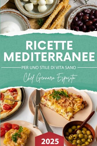Ricette Mediterranee Golose e Semplici per Mangiare Sano con Gusto: Esplora le Migliori Ricette Mediterranee per Vivere Meglio e in Salute