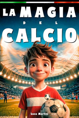 La Magia Del Calcio - Il Coraggio Di Sognare: Un Libro sul Calcio per Preadolescenti dai 9 ai 12 Anni – Per chi Non Ha Paura di Sognare e Crescere, Dentro e Fuori dal Campo
