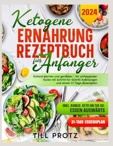 KETOGENE ERNÄHRUNG REZEPTBUCH FÜR ANFÄNGER: EINFACH STARTEN UND GENIEßEN – IHR UMFASSENDER GUIDE MIT SCHRITT-FÜR-SCHRITT-ANLEITUNGEN UND EINEM 21-TAGE-ESSENSPLAN