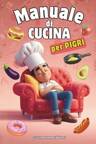 MANUALE DI CUCINA PER PIGRI: 101 ricette veloci, facili e irresistibilmente ironiche: mangiare bene senza muovere un dito, Il ricettario perfetto per chi non ha tempo (né voglia) di cucinare, piatti