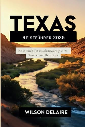 Texas Reiseführer 2025: Reise durch Texas: Sehenswürdigkeiten, Wunder und Reisetipps