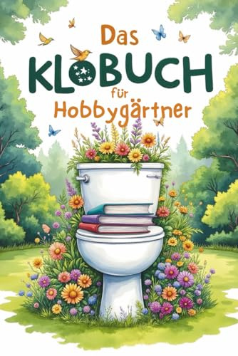 Das Klobuch für Hobbygärtner – 200 Fakten, Flops und florale Verrücktheiten für die stille Ecke: Lustiges Gartenbuch | Klobuch für Gärtner | ... Geschenk für Hobbygärtner | Flops und Tipps