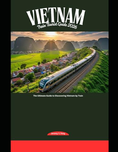 Vietnam Train Tourist Guide 2026: The Ultimate Guide to Discovering Vietnam by Train: 61 (Railway Journeys: The 2026 Train Travel Guide Collection)