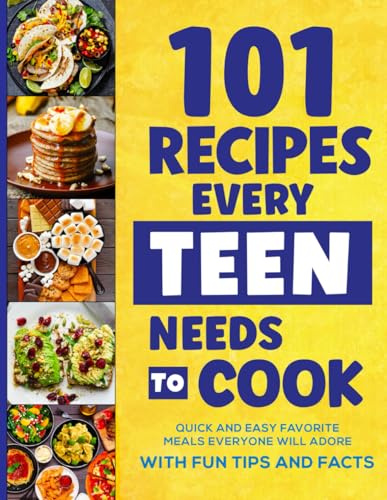101 Recipes Every Teen Needs To Cook: Quick & Easy Favorite Meals Everyone Will Adore (with Fun Tips & Facts) (Stocking Stuffers For Teens)