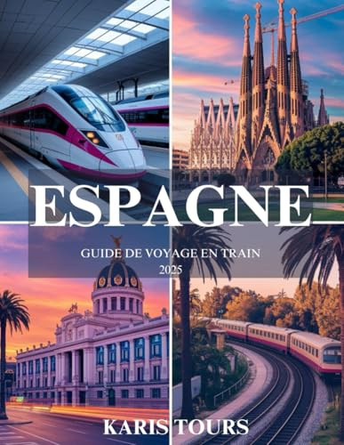 ESPAGNE GUIDE DE VOYAGE EN TRAIN 2025: Explorez des villes dynamiques, des villages cachés, des routes pittoresques et la culture locale à travers des ... inoubliables à travers la péninsule ibérique