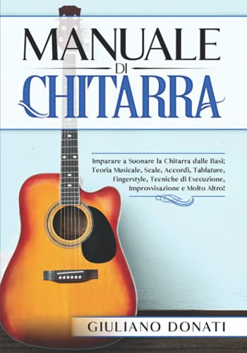 Manuale di Chitarra: Imparare a Suonare la Chitarra dalle Basi; Teoria Musicale, Scale, Accordi, Tablature, Canzoni, Fingerstyle, Tecniche di Esecuzione, Improvvisazione e Molto Altro!
