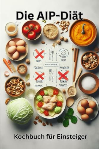 Die AIP-Diät – Kochbuch für Einsteiger: Einfache Paleo-Rezepte ohne Eier, Nüsse & Nachtschatten – mit Symptom-Tagebuch