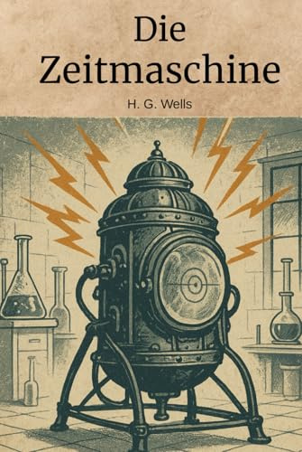 Die Zeitmaschine (Deutsche Übersetzung): Klassischer Science-Fiction-Roman über Zeitreisen und Zukunftsvisionen