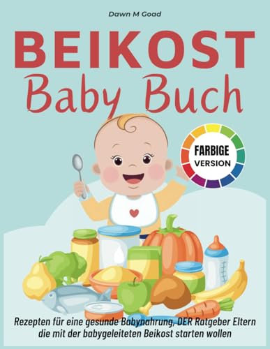 Beikost Baby Buch: Rezepten für eine gesunde Babynahrung, DER Ratgeber Eltern die mit der babygeleiteten Beikost starten wollen