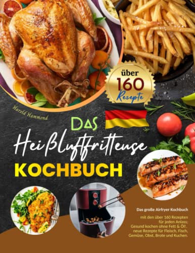 Das Heißluftfritteuse Kochbuch: Das große Airfryer Kochbuch mit den über 160 Rezepten für jeden Anlass; Gesund kochen ohne Fett & Öl!. neue Rezepte für Fleisch, Fisch, Gemüse, Obst, Brote und Kuchen.